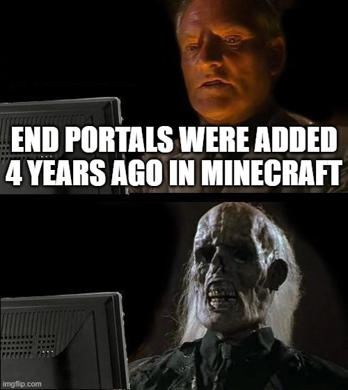 Jeeze I was 9 at the time | END PORTALS WERE ADDED 4 YEARS AGO IN MINECRAFT | image tagged in memes,i'll just wait here | made w/ Imgflip meme maker