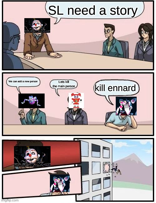 rip funtime foxy | SL need a story; We can add a new person; Lets kill the main person; kill ennard | image tagged in memes,boardroom meeting suggestion | made w/ Imgflip meme maker