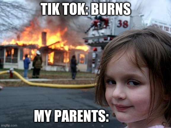 Disaster Girl | TIK TOK: BURNS; MY PARENTS: | image tagged in memes,disaster girl | made w/ Imgflip meme maker