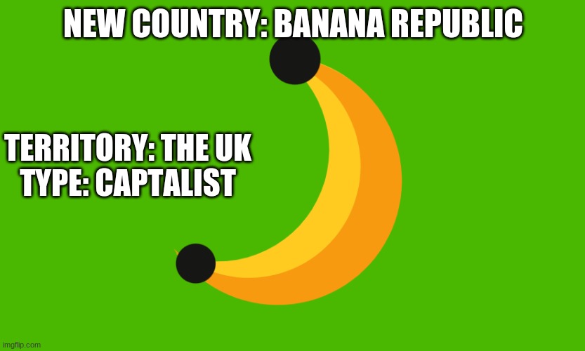 NEW COUNTRY | NEW COUNTRY: BANANA REPUBLIC; TERRITORY: THE UK
TYPE: CAPTALIST | made w/ Imgflip meme maker