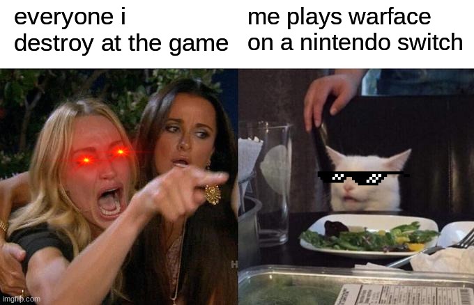 it do be tru tho | me plays warface on a nintendo switch; everyone i destroy at the game | image tagged in memes,woman yelling at cat | made w/ Imgflip meme maker