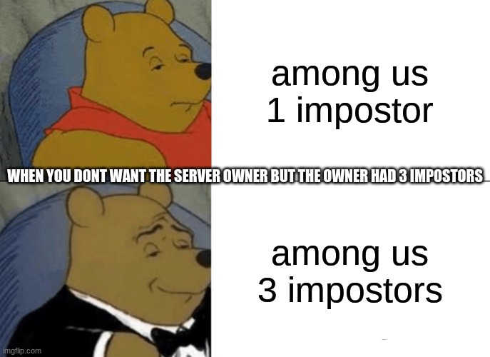 GG 3rd IMP | among us 1 impostor; WHEN YOU DONT WANT THE SERVER OWNER BUT THE OWNER HAD 3 IMPOSTORS; among us 3 impostors | image tagged in memes,tuxedo winnie the pooh,among us,impostor | made w/ Imgflip meme maker