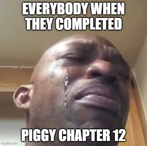 Crying guy meme | EVERYBODY WHEN THEY COMPLETED; PIGGY CHAPTER 12 | image tagged in crying guy meme | made w/ Imgflip meme maker