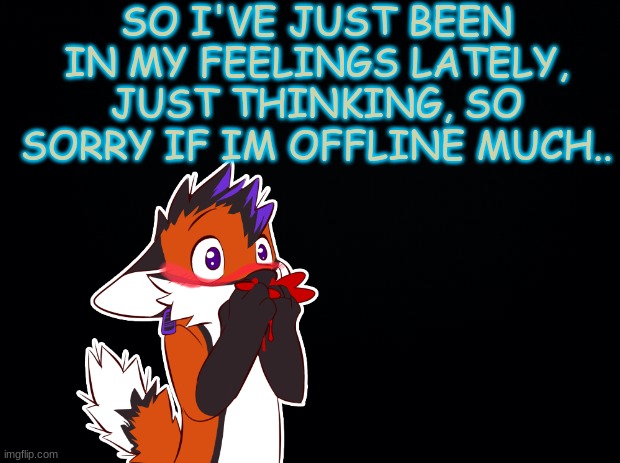 *insert elevator music here* | SO I'VE JUST BEEN IN MY FEELINGS LATELY, JUST THINKING, SO SORRY IF IM OFFLINE MUCH.. | made w/ Imgflip meme maker