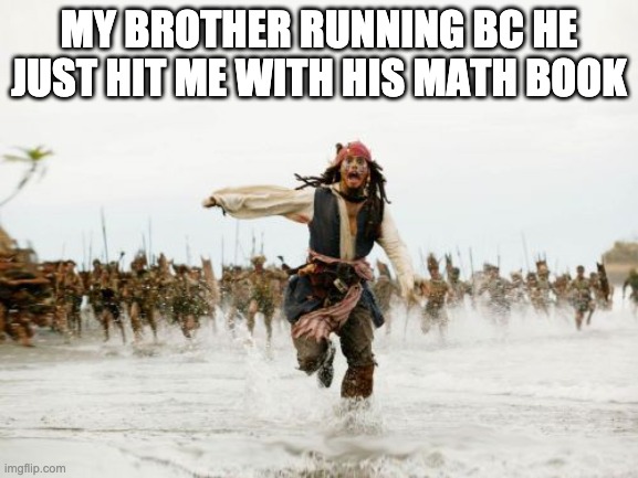 He gonna die |  MY BROTHER RUNNING BC HE JUST HIT ME WITH HIS MATH BOOK | image tagged in memes,jack sparrow being chased | made w/ Imgflip meme maker