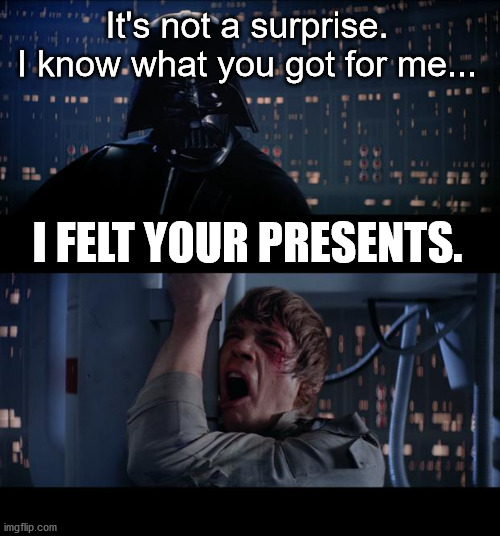 I felt your presents | It's not a surprise.
I know what you got for me... I FELT YOUR PRESENTS. | image tagged in star wars no,haiku,christmas,pun,meme | made w/ Imgflip meme maker