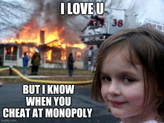 I love u But... | I LOVE U; BUT I KNOW WHEN YOU CHEAT AT MONOPOLY | image tagged in memes,disaster girl | made w/ Imgflip meme maker