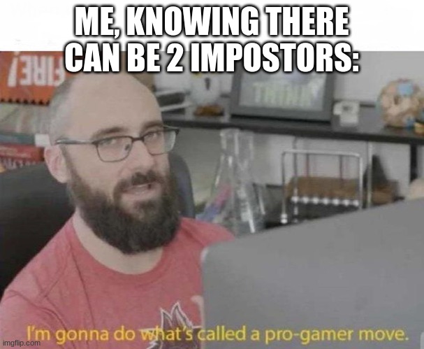 Pro Gamer move | ME, KNOWING THERE CAN BE 2 IMPOSTORS: | image tagged in pro gamer move | made w/ Imgflip meme maker