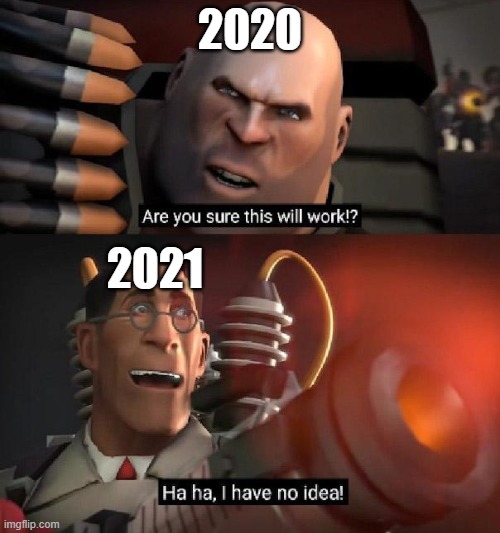 2020 is almost over | 2020; 2021 | image tagged in are you sure this will work ha ha i have no idea | made w/ Imgflip meme maker