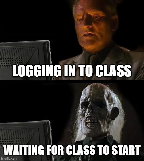 Waiting for class to start | LOGGING IN TO CLASS; WAITING FOR CLASS TO START | image tagged in memes,i'll just wait here | made w/ Imgflip meme maker