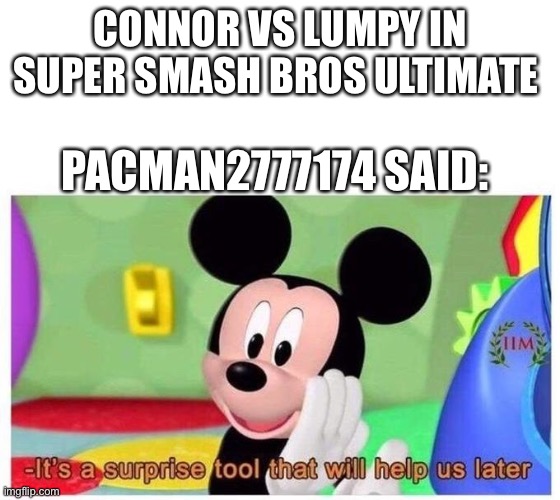 It's a surprise tool that will help us later | CONNOR VS LUMPY IN SUPER SMASH BROS ULTIMATE PACMAN2777174 SAID: | image tagged in it's a surprise tool that will help us later | made w/ Imgflip meme maker