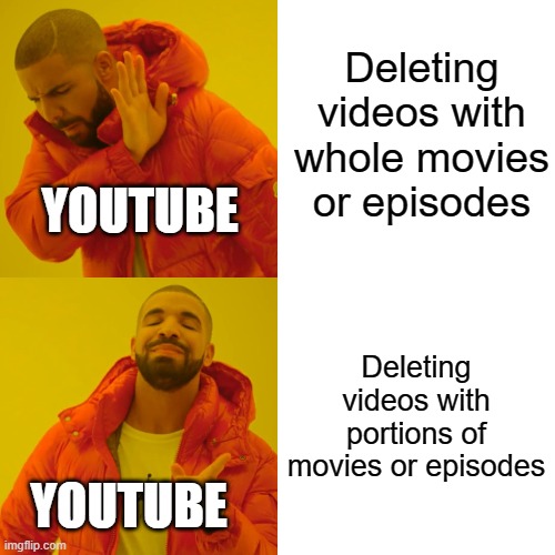 YouTube Hypocisy | Deleting videos with whole movies or episodes; YOUTUBE; Deleting videos with portions of movies or episodes; YOUTUBE | image tagged in memes,drake hotline bling,youtube | made w/ Imgflip meme maker
