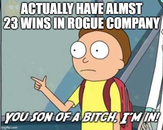 You son of a bitch, I'm in! | ACTUALLY HAVE ALMST 23 WINS IN ROGUE COMPANY | image tagged in you son of a bitch i'm in | made w/ Imgflip meme maker