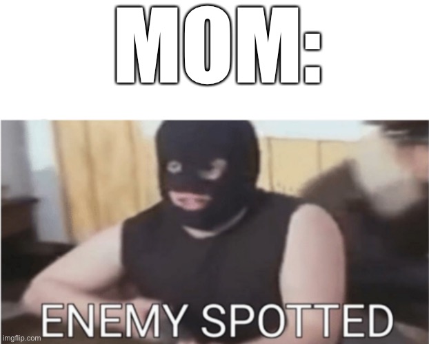 ENEMY SPOTTED | MOM: | image tagged in enemy spotted | made w/ Imgflip meme maker