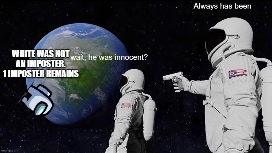 Always Has Been | Always has been; WHITE WAS NOT AN IMPOSTER.
1 IMPOSTER REMAINS; wait, he was innocent? | image tagged in memes,always has been | made w/ Imgflip meme maker