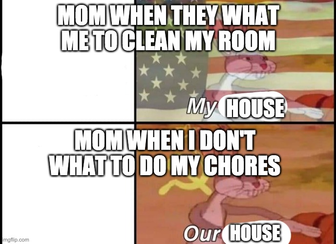 moms be like | MOM WHEN THEY WHAT ME TO CLEAN MY ROOM; HOUSE; MOM WHEN I DON'T WHAT TO DO MY CHORES; HOUSE | image tagged in bugs bunny my our | made w/ Imgflip meme maker