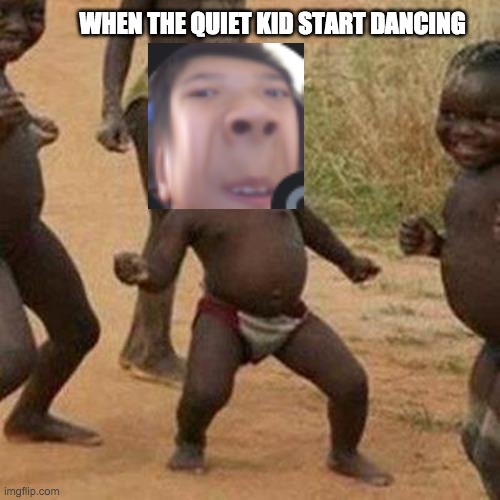 When the quiet kid start dancing | WHEN THE QUIET KID START DANCING | image tagged in memes,third world success kid | made w/ Imgflip meme maker
