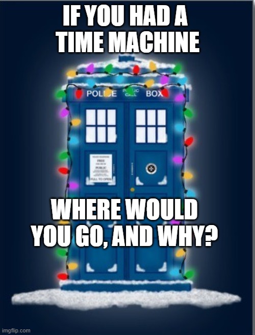 Time travel | IF YOU HAD A 
TIME MACHINE; WHERE WOULD YOU GO, AND WHY? | image tagged in fantasy | made w/ Imgflip meme maker