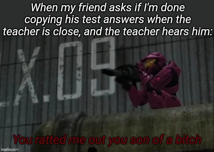 You ratted me out you son of a bitch | When my friend asks if I'm done copying his test answers when the teacher is close, and the teacher hears him: | image tagged in you ratted me out you son of a bitch | made w/ Imgflip meme maker