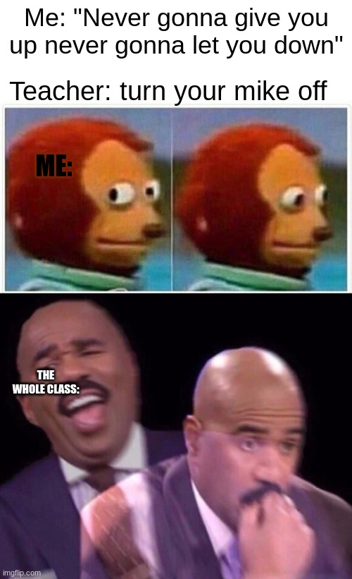 realizing you're unmuted | Me: "Never gonna give you up never gonna let you down"; Teacher: turn your mike off; ME:; THE WHOLE CLASS: | image tagged in memes,monkey puppet,steve harvey laughing serious | made w/ Imgflip meme maker