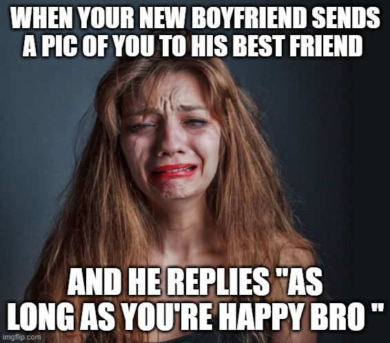 WHEN YOUR NEW BOYFRIEND SENDS A PIC OF YOU TO HIS BEST FRIEND; AND HE REPLIES "AS LONG AS YOU'RE HAPPY BRO " | image tagged in girlfriend | made w/ Imgflip meme maker