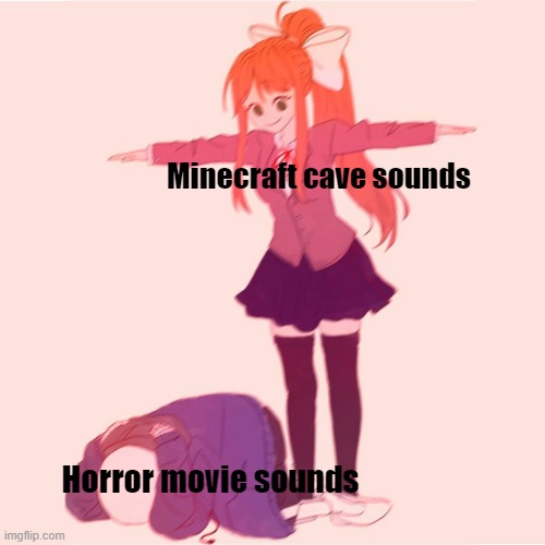;-; |  Minecraft cave sounds; Horror movie sounds | image tagged in monika t-posing on sans,minecraft | made w/ Imgflip meme maker