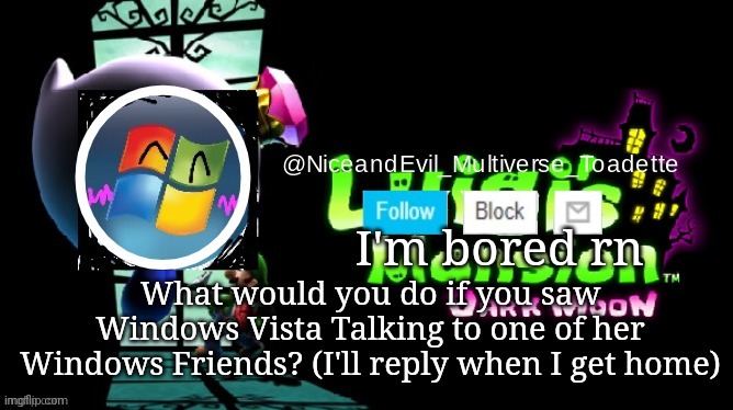 Time to do a new trend I guess | I'm bored rn; What would you do if you saw Windows Vista Talking to one of her Windows Friends? (I'll reply when I get home) | image tagged in niceandevil luigis mansion announcement template | made w/ Imgflip meme maker