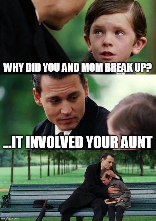 Finding Neverland | WHY DID YOU AND MOM BREAK UP? ...IT INVOLVED YOUR AUNT | image tagged in memes,finding neverland | made w/ Imgflip meme maker