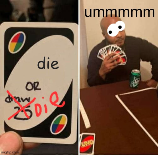 UNO Draw 25 Cards | ummmmm; die | image tagged in memes,uno draw 25 cards | made w/ Imgflip meme maker