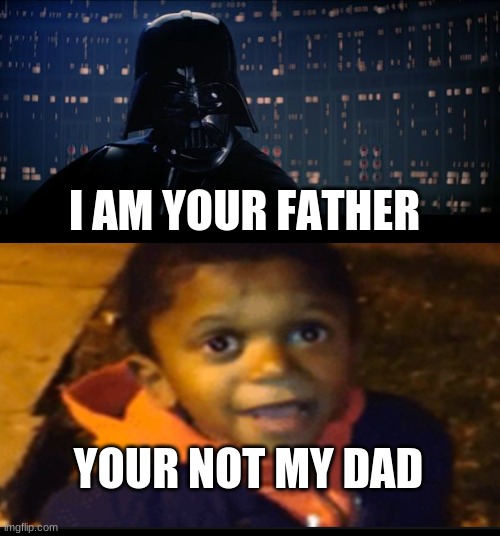 I AM YOUR FATHER; YOUR NOT MY DAD | image tagged in darth vader,i am your father | made w/ Imgflip meme maker