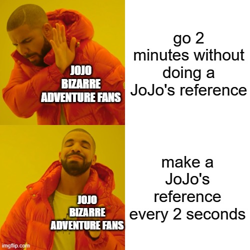 DIO | go 2 minutes without doing a JoJo's reference; JOJO BIZARRE ADVENTURE FANS; make a JoJo's reference every 2 seconds; JOJO BIZARRE ADVENTURE FANS | image tagged in memes,drake hotline bling | made w/ Imgflip meme maker