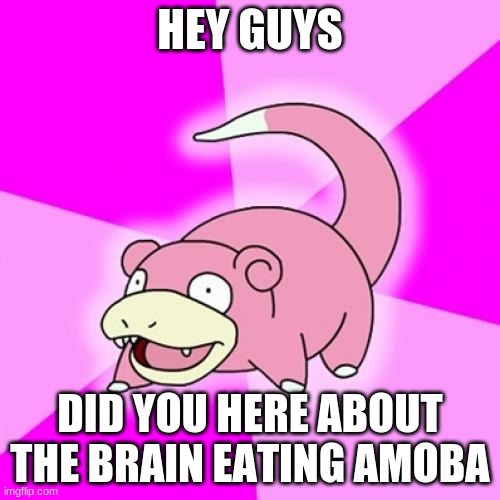 Slow |  HEY GUYS; DID YOU HERE ABOUT THE BRAIN EATING AMOBA | image tagged in memes,slowpoke | made w/ Imgflip meme maker