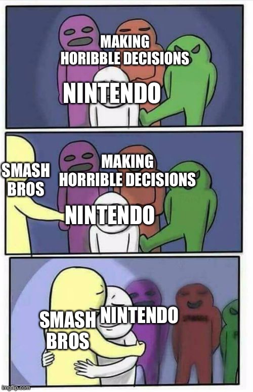 Problems Stress Pain Blank | MAKING HORIBBLE DECISIONS; NINTENDO; SMASH BROS; MAKING HORRIBLE DECISIONS; NINTENDO; SMASH BROS; NINTENDO | image tagged in problems stress pain blank,nintendo,super smash bros | made w/ Imgflip meme maker