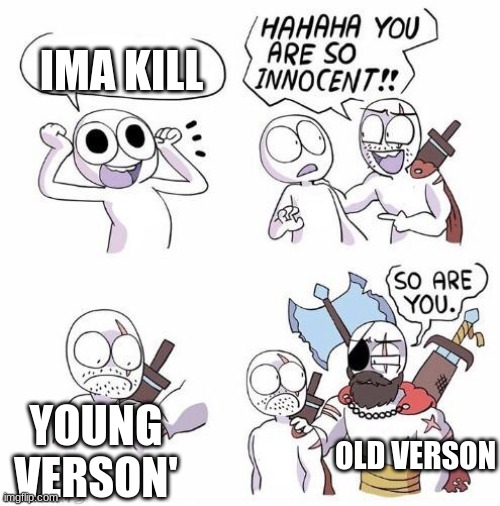You are so innocent | IMA KILL; YOUNG VERSON'; OLD VERSON | image tagged in you are so innocent | made w/ Imgflip meme maker