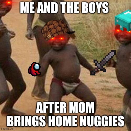 Nuggies | ME AND THE BOYS; AFTER MOM BRINGS HOME NUGGIES | image tagged in memes,third world success kid | made w/ Imgflip meme maker