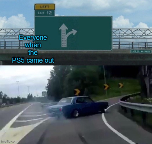 Left Exit 12 Off Ramp | Everyone when the PS5 came out | image tagged in memes,left exit 12 off ramp | made w/ Imgflip meme maker