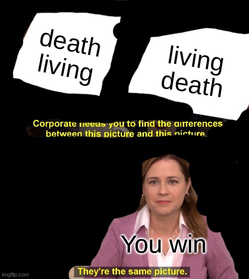 They're The Same Picture Meme | death living; living death; You win | image tagged in memes,they're the same picture | made w/ Imgflip meme maker