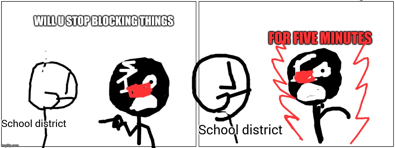 Blank Comic Panel 2x1 Meme | WILL U STOP BLOCKING THINGS; FOR FIVE MINUTES; School district; School district | image tagged in memes,blank comic panel 2x1 | made w/ Imgflip meme maker