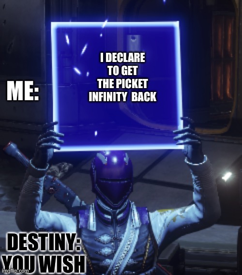I . WANT . IT . BACK. | I DECLARE TO GET THE PICKET INFINITY  BACK; ME:; DESTINY: YOU WISH | image tagged in destiny 2,pocket infinity | made w/ Imgflip meme maker