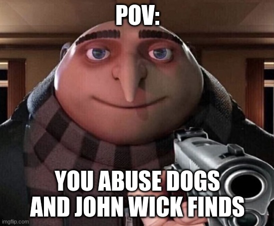Gru Gun | POV:; YOU ABUSE DOGS AND JOHN WICK FINDS | image tagged in gru gun | made w/ Imgflip meme maker