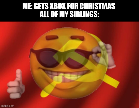 OUR xbox | ME: GETS XBOX FOR CHRISTMAS 
ALL OF MY SIBLINGS: | image tagged in communism emoji,funny,xbox,gaming | made w/ Imgflip meme maker