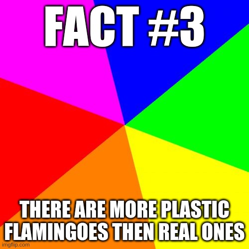 Classic Meme BackGround | FACT #3; THERE ARE MORE PLASTIC FLAMINGOES THEN REAL ONES | image tagged in classic meme background | made w/ Imgflip meme maker