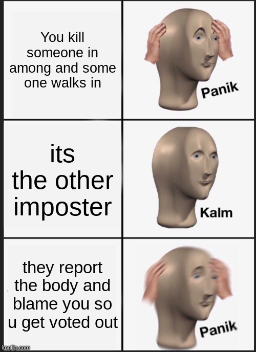 Panik Kalm Panik | You kill someone in among and some one walks in; its the other imposter; they report the body and blame you so u get voted out | image tagged in memes,panik kalm panik | made w/ Imgflip meme maker
