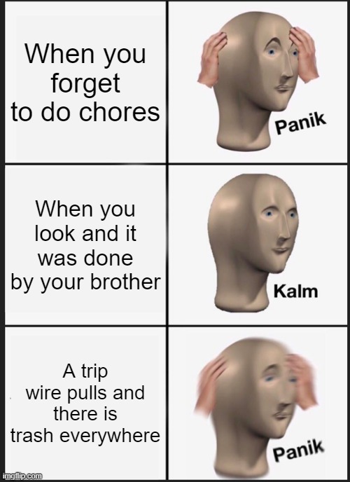 Panik Kalm Panik | When you forget to do chores; When you look and it was done by your brother; A trip wire pulls and there is trash everywhere | image tagged in memes,panik kalm panik | made w/ Imgflip meme maker