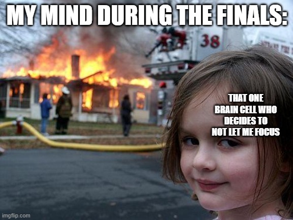 Disaster Girl | MY MIND DURING THE FINALS:; THAT ONE BRAIN CELL WHO DECIDES TO NOT LET ME FOCUS | image tagged in memes,disaster girl | made w/ Imgflip meme maker