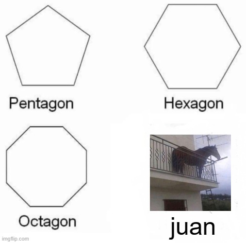 Pentagon Hexagon Octagon | juan | image tagged in memes,pentagon hexagon octagon | made w/ Imgflip meme maker
