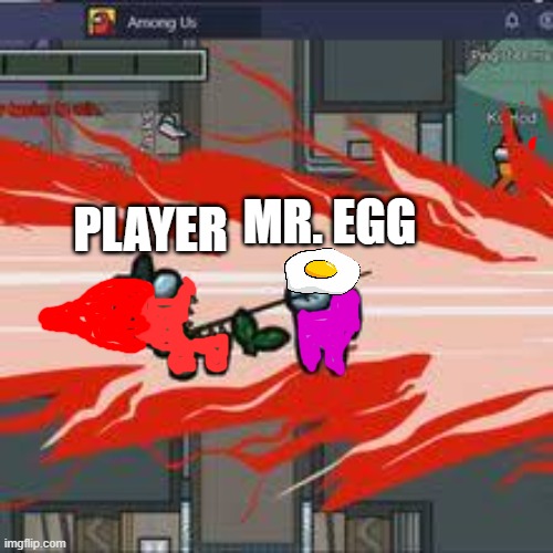 Why does Player hate Mr. Egg so much? | MR. EGG; PLAYER | image tagged in among us kill | made w/ Imgflip meme maker
