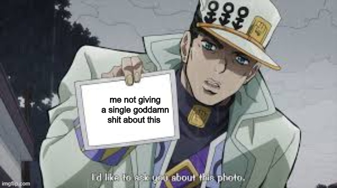 jotaro picture | me not giving a single goddamn shit about this | image tagged in jotaro picture | made w/ Imgflip meme maker