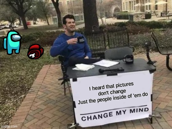 Change My Mind | I heard that pictures don't change
Just the people inside of 'em do | image tagged in memes,change my mind | made w/ Imgflip meme maker