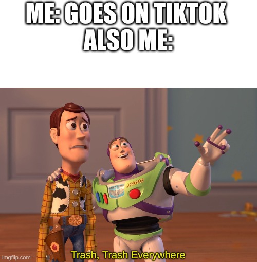 I have joined the army. | ME: GOES ON TIKTOK 
ALSO ME:; Trash, Trash Everywhere | image tagged in memes,x x everywhere | made w/ Imgflip meme maker